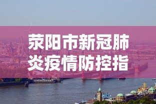 荥阳市新冠肺炎疫情防控指挥部电话