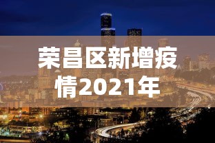 荣昌区新增疫情2021年 荣昌区新增疫情2021年