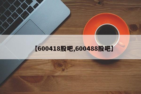 【600418股吧,600488股吧】