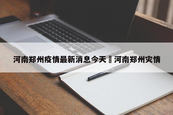 河南郑州疫情最新消息今天›河南郑州灾情