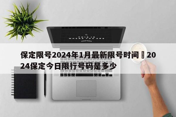 保定限号2024年1月最新限号时间›2024保定今日限行号码是多少