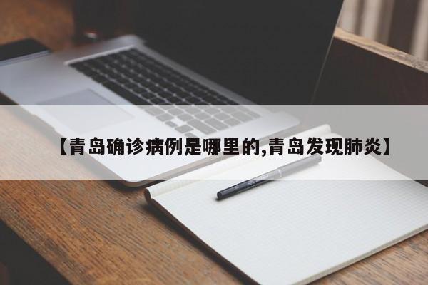 【青岛确诊病例是哪里的,青岛发现肺炎】