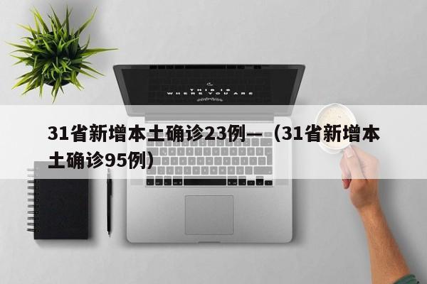 31省新增本土确诊23例—（31省新增本土确诊95例）