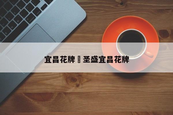 宜昌花牌›圣盛宜昌花牌