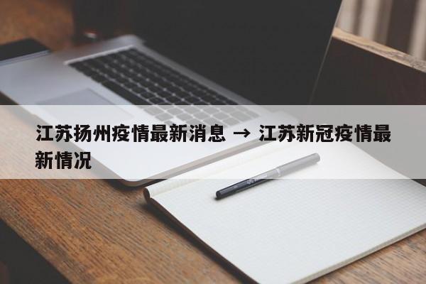 江苏扬州疫情最新消息 → 江苏新冠疫情最新情况