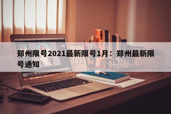 郑州限号2021最新限号1月：郑州最新限号通知