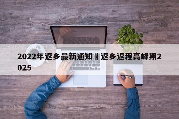 2022年返乡最新通知›返乡返程高峰期2025