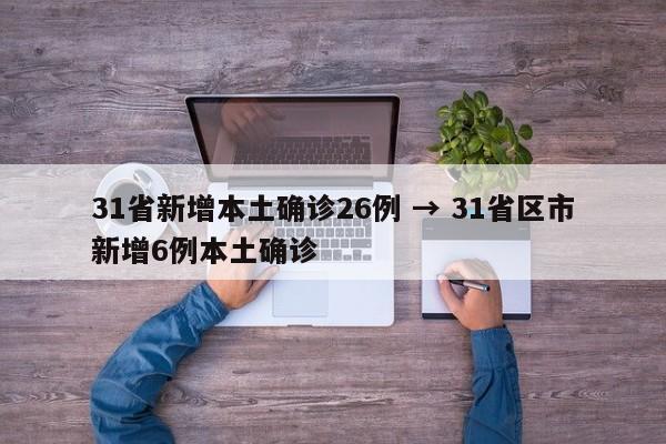 31省新增本土确诊26例 → 31省区市新增6例本土确诊