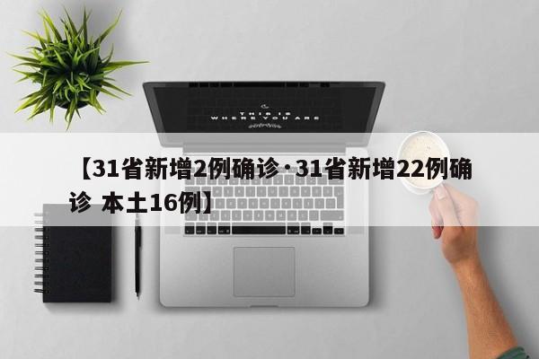 【31省新增2例确诊·31省新增22例确诊 本土16例】