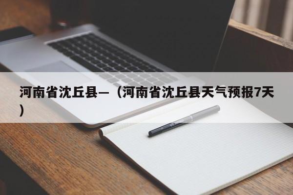 河南省沈丘县—（河南省沈丘县天气预报7天）