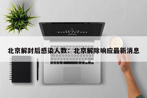 北京解封后感染人数：北京解除响应最新消息