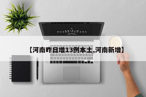 【河南昨日增13例本土,河南新增】