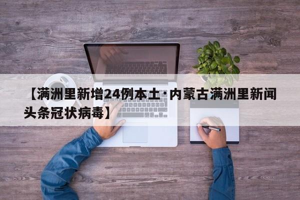 【满洲里新增24例本土·内蒙古满洲里新闻头条冠状病毒】