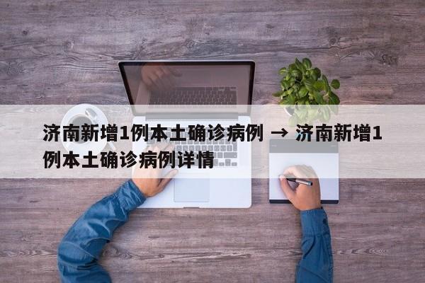 济南新增1例本土确诊病例 → 济南新增1例本土确诊病例详情