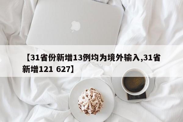 【31省份新增13例均为境外输入,31省新增121 627】