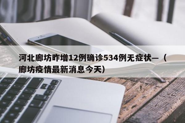 河北廊坊昨增12例确诊534例无症状—（廊坊疫情最新消息今天）