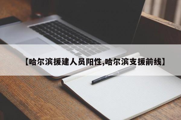 【哈尔滨援建人员阳性,哈尔滨支援前线】