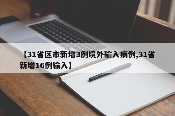【31省区市新增3例境外输入病例,31省新增16例输入】
