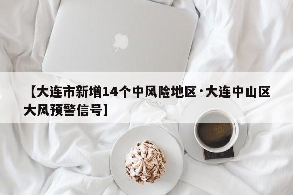 【大连市新增14个中风险地区·大连中山区大风预警信号】