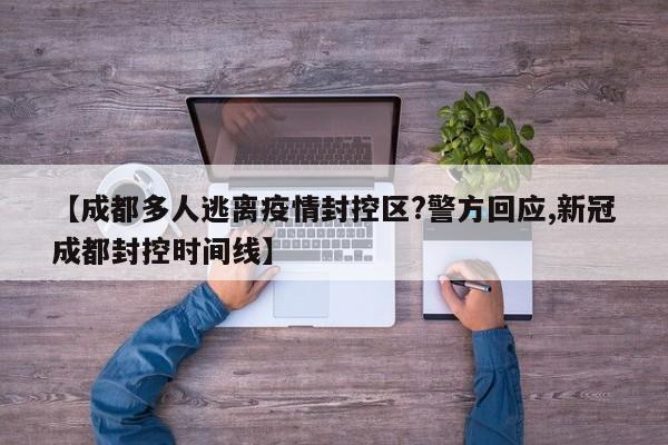 【成都多人逃离疫情封控区?警方回应,新冠成都封控时间线】