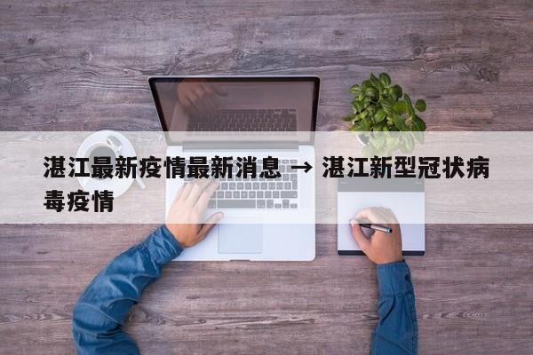 湛江最新疫情最新消息 → 湛江新型冠状病毒疫情
