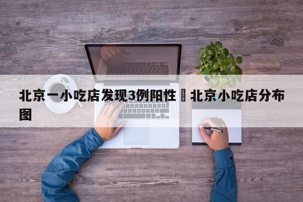 北京一小吃店发现3例阳性›北京小吃店分布图