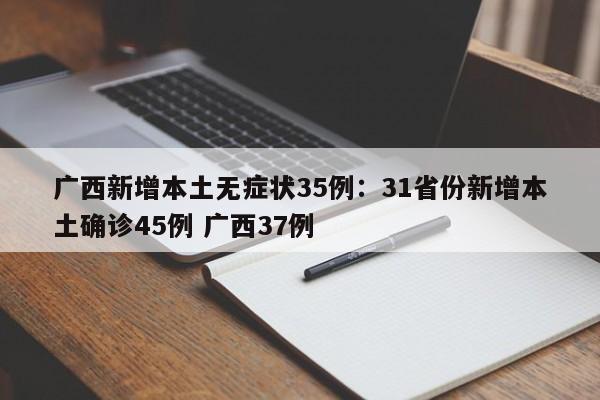 广西新增本土无症状35例：31省份新增本土确诊45例 广西37例
