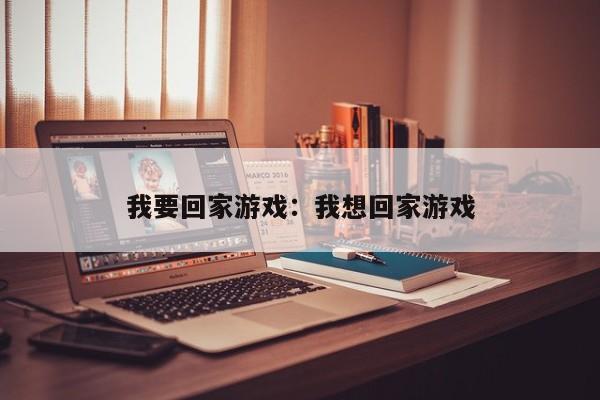 我要回家游戏：我想回家游戏