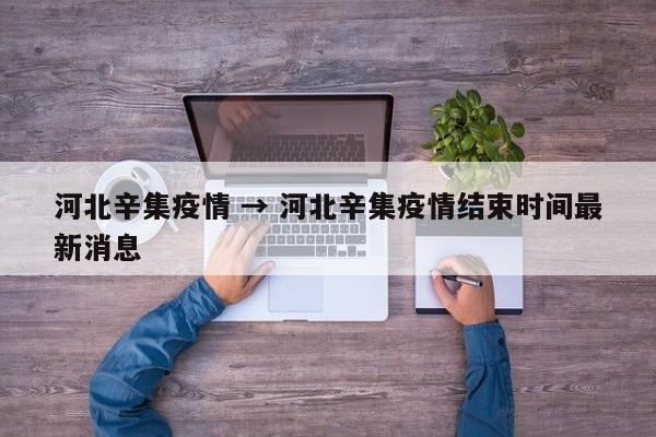 河北辛集疫情 → 河北辛集疫情结束时间最新消息