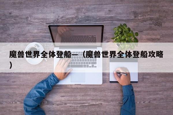 魔兽世界全体登船—（魔兽世界全体登船攻略）