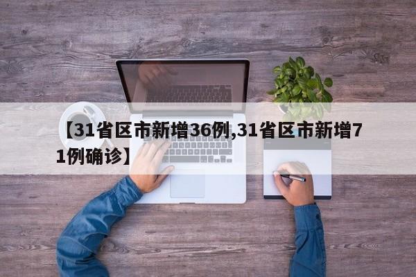 【31省区市新增36例,31省区市新增71例确诊】