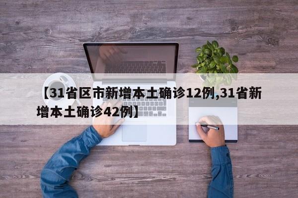 【31省区市新增本土确诊12例,31省新增本土确诊42例】