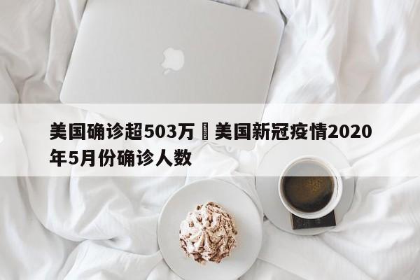 美国确诊超503万›美国新冠疫情2020年5月份确诊人数