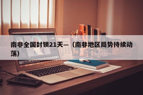南非全国封锁21天—（南非地区局势持续动荡）