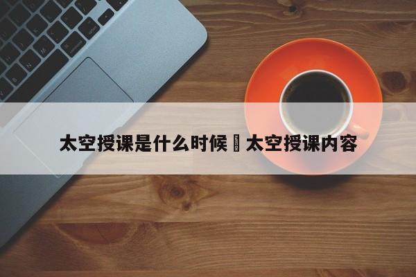 太空授课是什么时候›太空授课内容