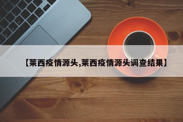 【莱西疫情源头,莱西疫情源头调查结果】