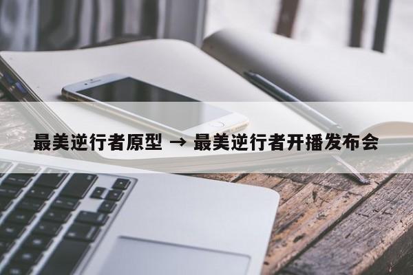 最美逆行者原型 → 最美逆行者开播发布会
