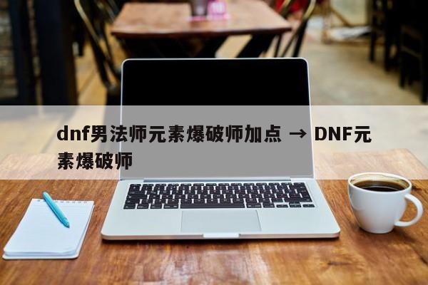 dnf男法师元素爆破师加点 → DNF元素爆破师