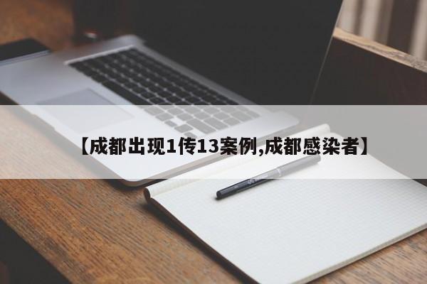 【成都出现1传13案例,成都感染者】