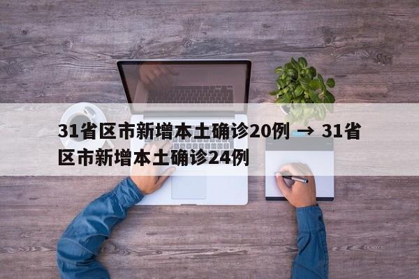 31省区市新增本土确诊20例 → 31省区市新增本土确诊24例
