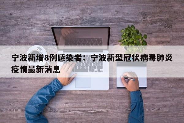 宁波新增8例感染者：宁波新型冠状病毒肺炎疫情最新消息
