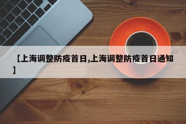 【上海调整防疫首日,上海调整防疫首日通知】