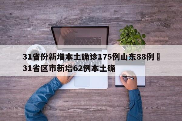 31省份新增本土确诊175例山东88例›31省区市新增62例本土确
