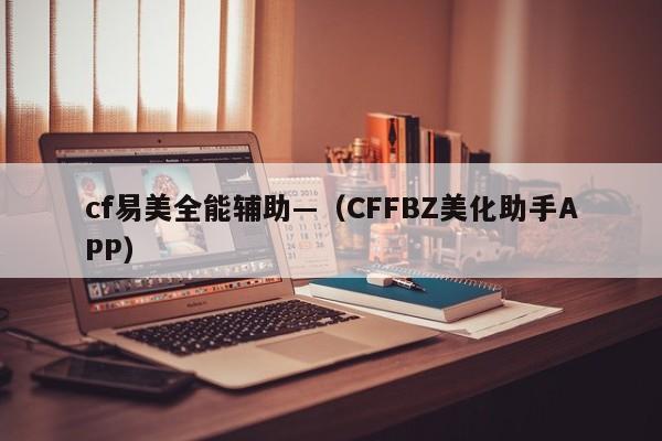 cf易美全能辅助—（CFFBZ美化助手APP）