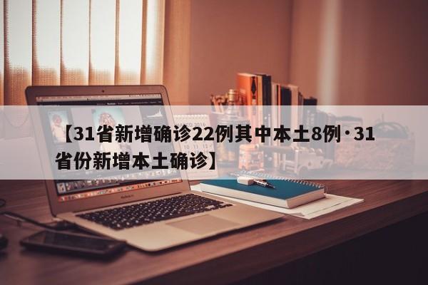 【31省新增确诊22例其中本土8例·31省份新增本土确诊】