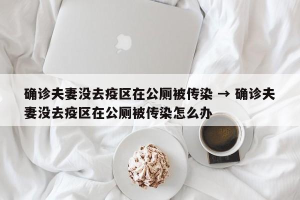 确诊夫妻没去疫区在公厕被传染 → 确诊夫妻没去疫区在公厕被传染怎么办