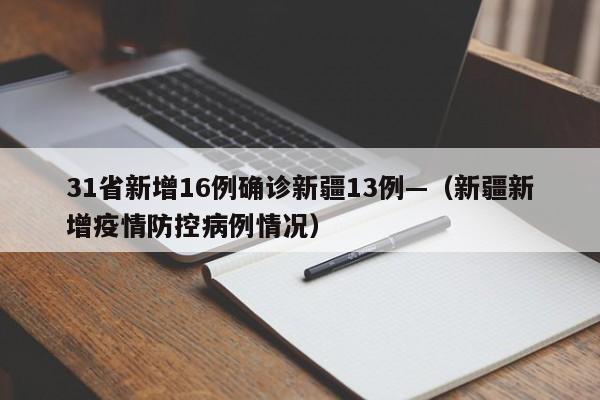 31省新增16例确诊新疆13例—（新疆新增疫情防控病例情况）