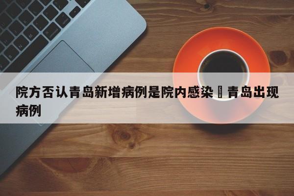 院方否认青岛新增病例是院内感染›青岛出现病例
