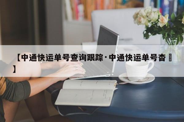 【中通快运单号查询跟踪·中通快运单号杳咰】
