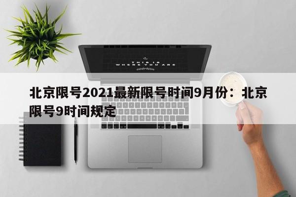 北京限号2021最新限号时间9月份：北京限号9时间规定